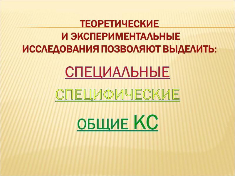 ТЕОРЕТИЧЕСКИЕ  И ЭКСПЕРИМЕНТАЛЬНЫЕ  ИССЛЕДОВАНИЯ ПОЗВОЛЯЮТ ВЫДЕЛИТЬ: СПЕЦИАЛЬНЫЕ СПЕЦИФИЧЕСКИЕ ОБЩИЕ КС